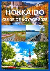 HOKKAIDO GUIDE DE VOYAGE 2025: Votre guide d'initié sur les destinations les plus époustouflantes d'Hokkaido