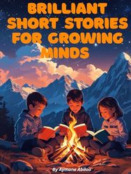 Brilliant Short Stories for growing Minds: Stories collection that Uplift creativity, curiosity, and gratitude.