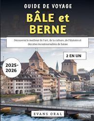 Guide De Voyage Bâle Et Berne 2025-2026: Découvrez le meilleur de l'art, de la culture, de l'histoire et des sites incontournables de Suisse