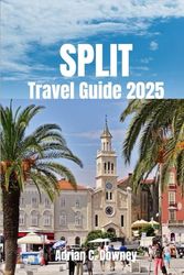 SPLIT TRAVEL GUIDE 2025: Explore It's Fantastic History, Gorgeous Landscape, Rich Traditions, And Dazzling Attractions.