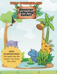 REVERSE COLORING BOOK OF JUNGLE SAFARI: WILD WONDERLAND CUTE WILD ANIMALS, CUTE BABY ANIMALS FOR AGES 6 TO 10