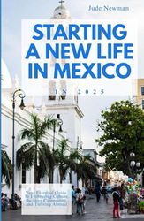STARTING A NEW LIFE IN MEXICO: "Your Essential Guide to Embracing Culture, Building Community, and Thriving Abroad"