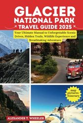 Glacier National Park Travel Guide 2025: Your Ultimate Manual to Unforgettable Scenic Drives, Hidden Trails, Wildlife Experience and Breathtaking Adventure
