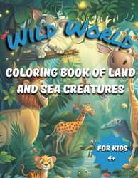 WILD WORLD: Coloring Book of Land and Sea Creatures