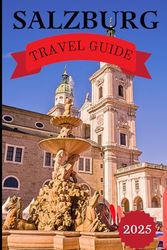 Salzburg Travel guide 2024/2025: Your Complete Companion to Austria’s Cultural Heart, Scenic Wonders, and Nightlife Charms