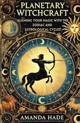 Planetary Witchcraft: Aligning Your Magic with the Zodiac and Astrological Cycles