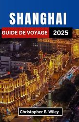 SHANGHAI GUIDE DE VOYAGE 2025: Découvrez des traditions intemporelles, des merveilles futuristes et des histoires cachées dans la métropole la plus éblouissante de Chine