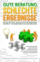 Gute Beratung, schlechte Ergebnisse: Wie Sie mit der "schlechtesten Beratung der Welt" die Beratungs-Fallen umgehen: Was Entscheider über Berater ... mit 9 Erfolgsstrategien für echte Ergebnisse