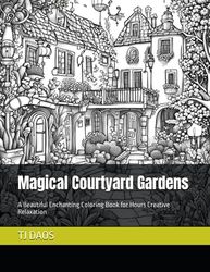 Magical Courtyard Gardens: A Beautiful Enchanting Coloring Book for Hours Creative Relaxation