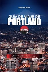 GUÍA DE VIAJE DE PORTLAND 2025: Experimente vecindarios eclécticos, senderos escénicos y cultura local en el centro creativo de Oregón