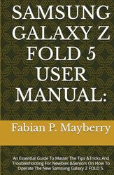 SAMSUNG GALAXY Z FOLD 5 USER MANUAL:: An Essential Guide To Master The Tips &Tricks And Troubleshooting For Newbies &Seniors On How To Operate The New Samsung Galaxy Z FOLD 5.