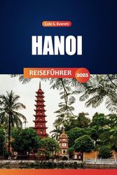 Hanoi Reiseführer 2025: Entdecken Sie die besten Attraktionen, Aktivitäten und praktischen Tipps für die Erkundung der vietnamesischen Hauptstadt