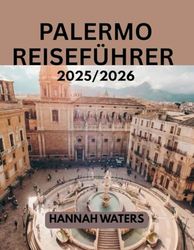 PALERMO REISEFÜHRER 2025/2026: Insider-Tipps, Reiserouten und Must-Sehen Sie Attraktionen für einen unvergesslichen Sizilienurlaub