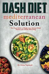 Dash Diet Mediterranean Solution: Your Easy Guide to Weight Loss Optimal Blood Pressure and Overall Well-being