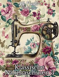 Klassische Nähmaschinen 3 – Ein nostalgisches Ausmalbuch für Kreative & Technikliebhaber: 50 detailreiche Vintage-Nähmaschinen zum Ausmalen und Entspannen