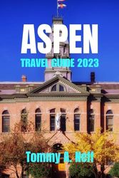 ASPEN TRAVEL GUIDE 2023: Discover the Enchanting Beauty of Aspen: Hidden Gems, Must See Sites, Beautiful Landscape, Essential Tips and Inspiring Wonders of Aspen for Visitors.