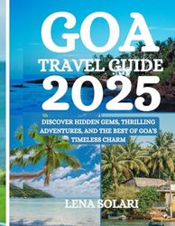 Goa Travel Guide 2025: Discover Hidden Gems, Thrilling Adventures, and the Best of Goa's Timeless Charm
