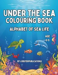 Under the sea colouring book - Alphabet of sea life: Alphabet of Sea Life: Ages 3-5