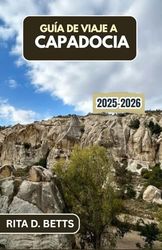 GUÍA DE VIAJE A CAPADOCIA 2025-2026: Desentrañando la magia de valles antiguos, chimeneas de hadas y amaneceres iluminados por globos en un paisaje de otro mundo