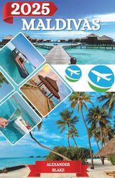 MALDIVAS GUÍA DE VIAJE 2025: La experiencia completa en Maldivas: dónde alojarse, mejor época para visitar, destinos imperdibles, joyas ocultas y consejos esenciales de viaje.