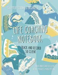 Life Coaching Notebook: Keep Records and Organize Your Coaching Session/ Client Details On Progress, Problems, Plans For Therapists, Coaches or Counselors