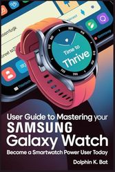 USER GUIDE TO MASTERING YOUR SAMSUNG GALAXY WATCH: Become a Smartwatch Power User Today