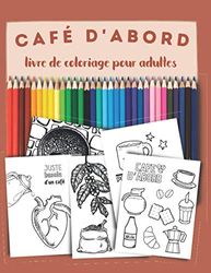 Café d'abord, un livre de coloriage pour adultes: Pour tous les amoureux et amoureuses du café, Coffee lovers.