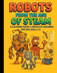 Robots from the Age of Steam: 50 fun coloring pages | for kids ages 6–12 | quirky retro-style robots and machines | perfect gift for young artists | boosts imagination and focus