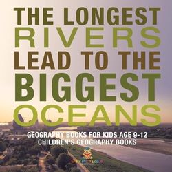 The Longest Rivers Lead to the Biggest Oceans - Geography Books for Kids Age 9-12 | Children's Geography Books