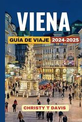 GUÍA DE VIAJE DE VIENA 2024-2025: Descubre Viena: La Ciudad Imperial de Austria con Principales Atracciones, Lugares Imperdibles, Actividades Amigables para Familias y Consejos de Presupuesto.