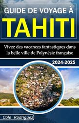 GUIDE DE VOYAGE À TAHITI: Vivez des vacances fantastiques dans la belle ville de Polynésie française