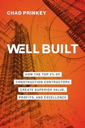 Well Built: How the Top 2% of Construction Contractors Create Superior Value, Profits, and Excellence