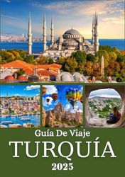 TURQUÍA GUÍA DE VIAJE 2025: Explore Estambul, Capadocia, la Costa Turquesa y más allá: una guía regional de los principales lugares de interés y gemas locales de Turquía