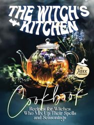 The Witch's Kitchen Cookbook: Recipes for Witches Who Mix Up Their Spells and Seasonings