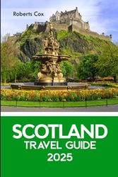 Scotland Travel Guide 2025: Explore Edinburgh Castle, Isle of Skye, Loch Ness, the Highlands & Hidden Wonders