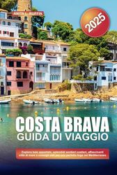 COSTA BRAVA GUIDA DI VIAGGIO 2025: Esplora baie appartate, splendidi sentieri costieri, affascinanti città di mare e consigli utili per una perfetta fuga nel Mediterraneo