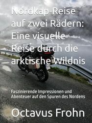 Nordkap-Reise auf zwei Rädern: Eine visuelle Reise durch die arktische Wildnis: Faszinierende Impressionen und Abenteuer auf den Spuren des Nordens