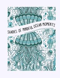 SHADES OF MINDFUL OCEAN MOMENTS: A Coloring Book of Inspirational Words & Sea-Themed Designs