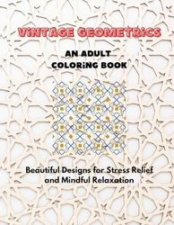 Vintage Geometrics: An Adult Coloring Book: Explore Timeless Geometric Designs for Creative Relaxation and Mindful Coloring