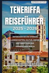 TENERIFFA REISEFÜHRER 2025 – 2026: ENTDECKEN SIE DIE STRÄNDE, LANDSCHAFTEN, KULTUR, KÜCHE UND ABENTEUER DER KANARISCHEN INSELN