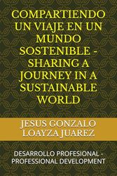 COMPARTIENDO UN VIAJE EN UN MUNDO SOSTENIBLE - SHARING A JOURNEY IN A SUSTAINABLE WORLD: DESARROLLO PROFESIONAL - PROFESSIONAL DEVELOPMENT