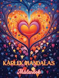 Kärlek Mandalas | Målarbok | Källan till oändlig kreativitet | Idealisk present till Alla hjärtans dag: Natur, fantasi, kärlek och hjärtan sammanflätade i vackra mandalas
