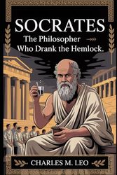 SOCRATES: THE PHILOSOPHER WHO DRANK THE HEMLOCK