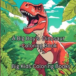 A Big Boy's Dinosaur Coloring Book: Tyrannosaurus Rex, Triceratops, Stegosaurus, Brachiosaurus, and Velociraptors