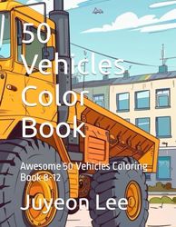 50 Vehicles Color Book: Awesome 50 Vehicles Coloring Book 8-12