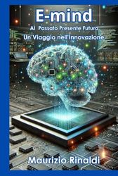 E-mind: L'Intelligenza Artificiale tra Passato, Presente e Futuro – Un Viaggio nell'Innovazione