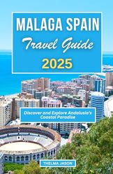 MALAGA SPAIN TRAVEL GUIDE 2025: Discover and Explore Andalusia's Coastal Paradise