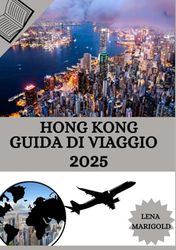 HONG KONG GUIDA DI VIAGGIO 2025: "Scopri le migliori sistemazioni, i periodi migliori per visitare, le attrazioni imperdibili di Hong Kong e molte altre informazioni essenziali."