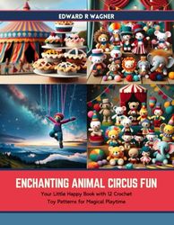 Enchanting Animal Circus Fun: Your Little Happy Book with 12 Crochet Toy Patterns for Magical Playtime