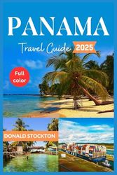 Panama Travel Guide 2025 (Full-color): Beyond the Canal | Discovering Hidden Coves, Vibrant Culture, and Unspoiled Wilderness